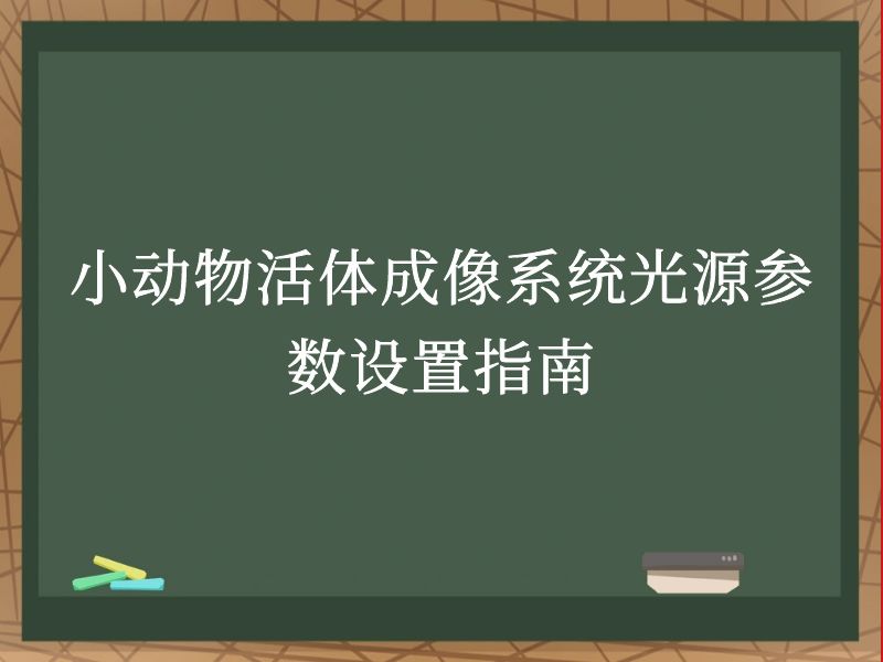 小动物活体成像系统光源参数设置指南
